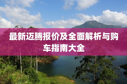 最新迈腾报价及全面解析与购车指南大全