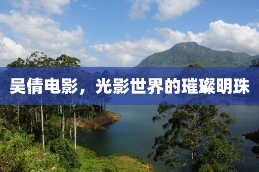 吴倩电影，光影世界的璀璨明珠