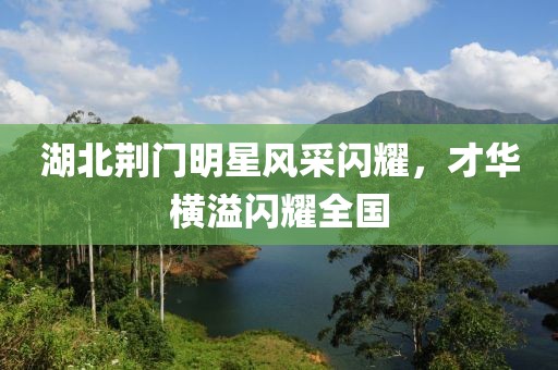 湖北荆门明星风采闪耀，才华横溢闪耀全国