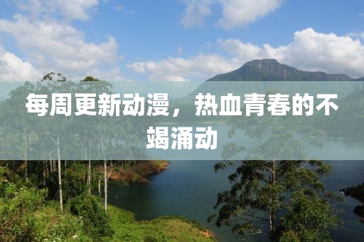 每周更新动漫，热血青春的不竭涌动