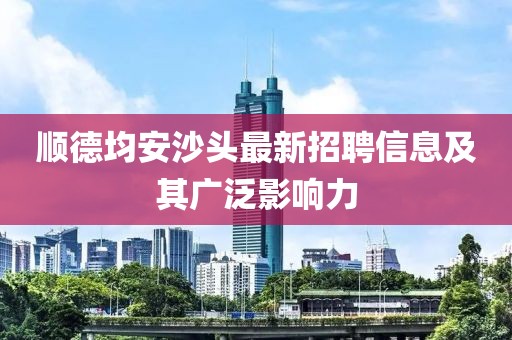 顺德均安沙头最新招聘信息及其广泛影响力