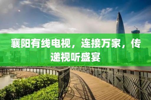 襄阳有线电视，连接万家，传递视听盛宴