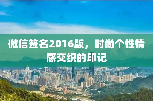 微信签名2016版，时尚个性情感交织的印记
