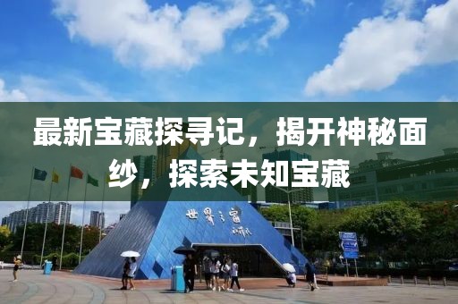 最新宝藏探寻记，揭开神秘面纱，探索未知宝藏