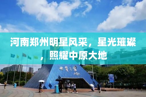 河南郑州明星风采，星光璀璨，照耀中原大地