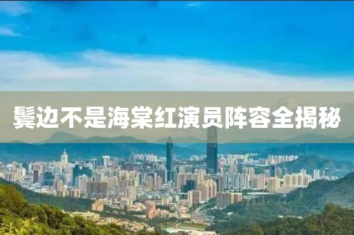 鬓边不是海棠红演员阵容全揭秘