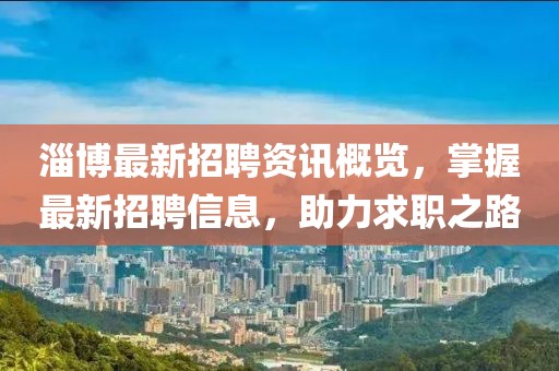 淄博最新招聘资讯概览，掌握最新招聘信息，助力求职之路