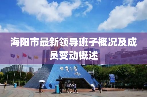 海阳市最新领导班子概况及成员变动概述