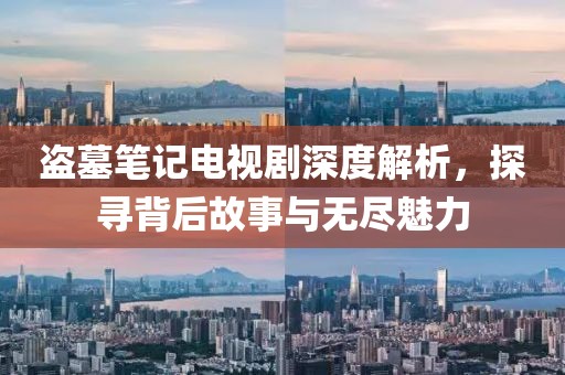 盗墓笔记电视剧深度解析，探寻背后故事与无尽魅力