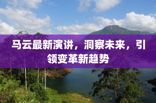 马云最新演讲，洞察未来，引领变革新趋势