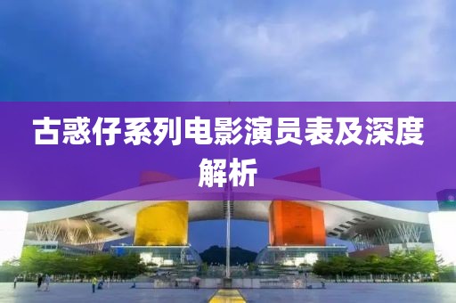 古惑仔系列电影演员表及深度解析
