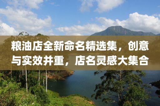 粮油店全新命名精选集，创意与实效并重，店名灵感大集合
