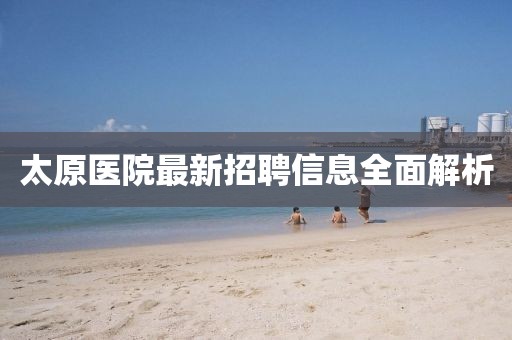 太原医院最新招聘信息全面解析