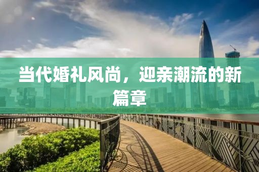 当代婚礼风尚，迎亲潮流的新篇章