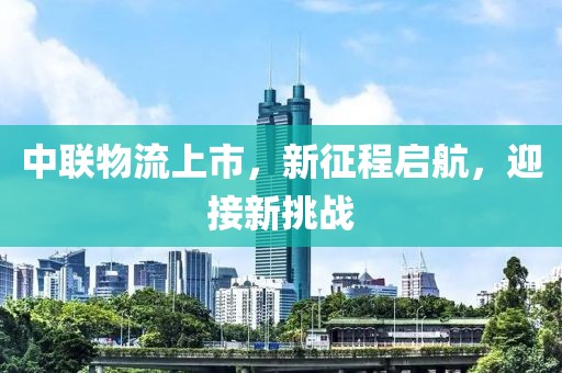 中联物流上市，新征程启航，迎接新挑战