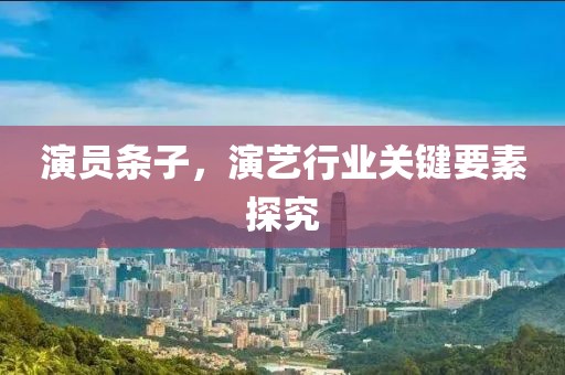 演员条子，演艺行业关键要素探究
