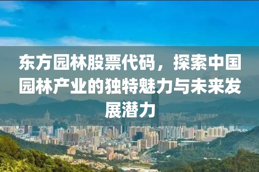 东方园林股票代码，探索中国园林产业的独特魅力与未来发展潜力
