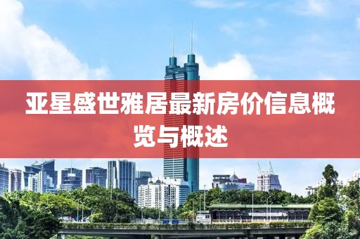 亚星盛世雅居最新房价信息概览与概述
