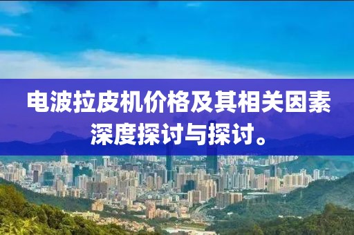电波拉皮机价格及其相关因素深度探讨与探讨。