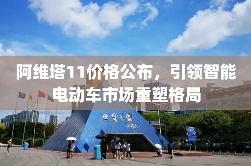 阿维塔11价格公布，引领智能电动车市场重塑格局