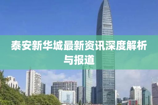 泰安新华城最新资讯深度解析与报道