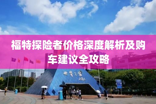 福特探险者价格深度解析及购车建议全攻略