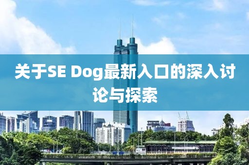 关于SE Dog最新入口的深入讨论与探索