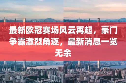 最新欧冠赛场风云再起，豪门争霸激烈角逐，最新消息一览无余