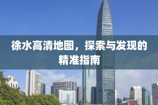 徐水高清地图，探索与发现的精准指南