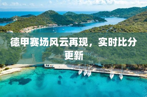 德甲赛场风云再现，实时比分更新
