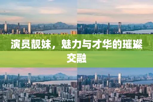 演员靓妹，魅力与才华的璀璨交融
