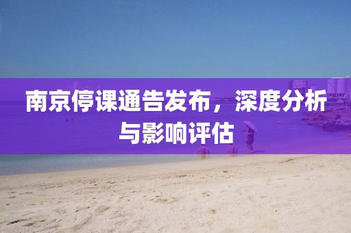 南京停课通告发布，深度分析与影响评估