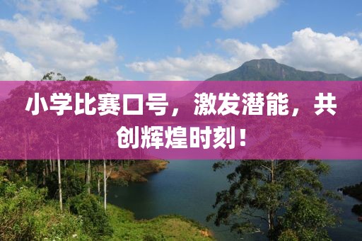 小学比赛口号，激发潜能，共创辉煌时刻！
