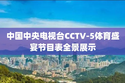 中国中央电视台CCTV-5体育盛宴节目表全景展示
