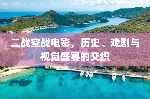 二战空战电影，历史、戏剧与视觉盛宴的交织
