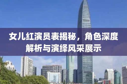 女儿红演员表揭秘，角色深度解析与演绎风采展示
