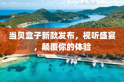 当贝盒子新款发布，视听盛宴，颠覆你的体验