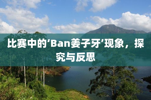 比赛中的‘Ban姜子牙’现象，探究与反思