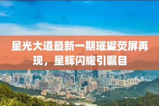 星光大道最新一期璀璨荧屏再现，星辉闪耀引瞩目
