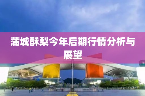 蒲城酥梨今年后期行情分析与展望