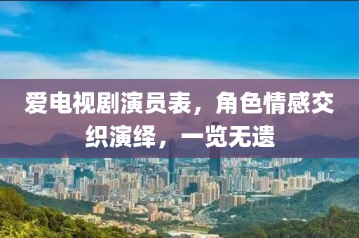 爱电视剧演员表，角色情感交织演绎，一览无遗
