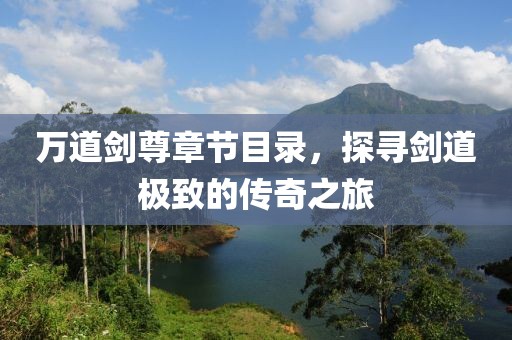 万道剑尊章节目录，探寻剑道极致的传奇之旅