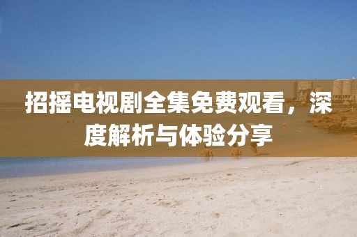 招摇电视剧全集免费观看，深度解析与体验分享