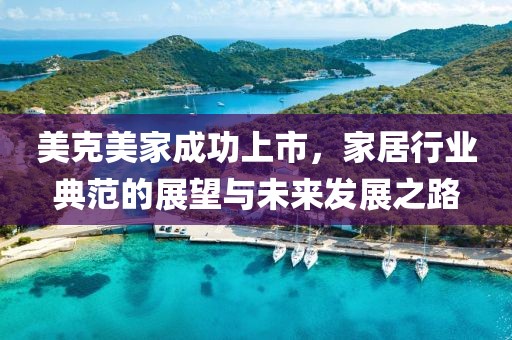 美克美家成功上市，家居行业典范的展望与未来发展之路