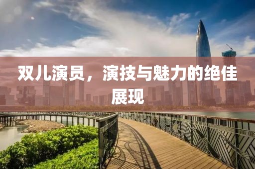双儿演员，演技与魅力的绝佳展现