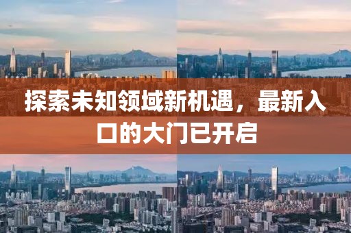 探索未知领域新机遇，最新入口的大门已开启