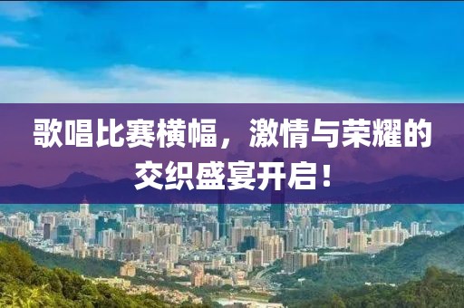 歌唱比赛横幅，激情与荣耀的交织盛宴开启！
