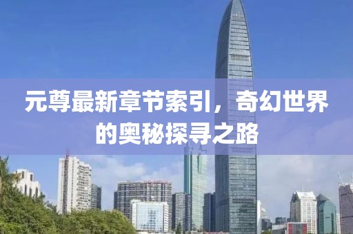元尊最新章节索引，奇幻世界的奥秘探寻之路