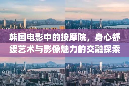 韩国电影中的按摩院，身心舒缓艺术与影像魅力的交融探索