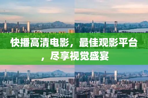 快播高清电影，最佳观影平台，尽享视觉盛宴